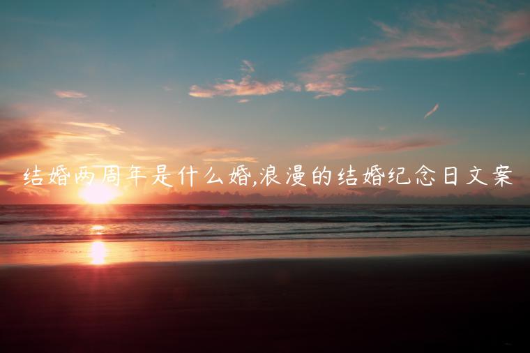 結(jié)婚兩周年是什么婚,浪漫的結(jié)婚紀(jì)念日文案