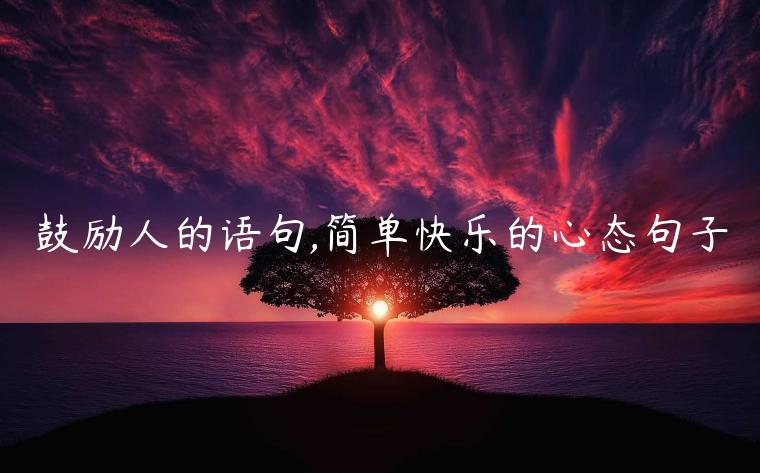 鼓勵人的語句,簡單快樂的心態(tài)句子