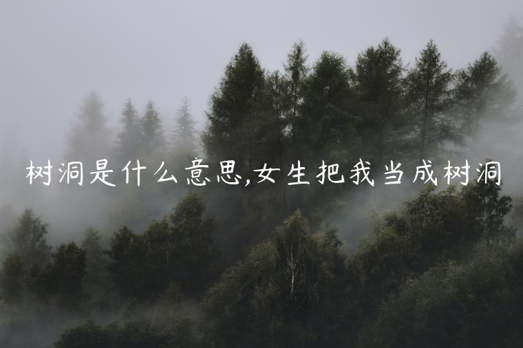 樹洞是什么意思,女生把我當(dāng)成樹洞