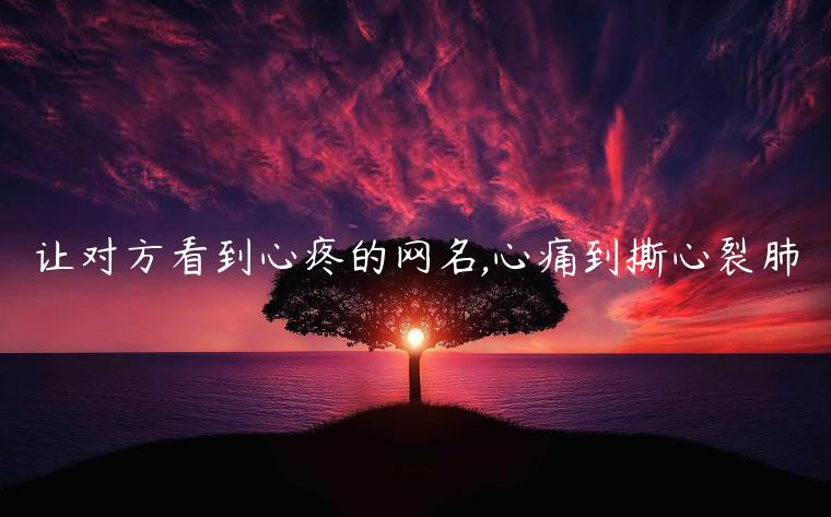 讓對(duì)方看到心疼的網(wǎng)名,心痛到撕心裂肺