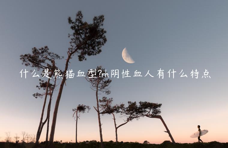 什么是熊貓血型?rh陰性血人有什么特點(diǎn)