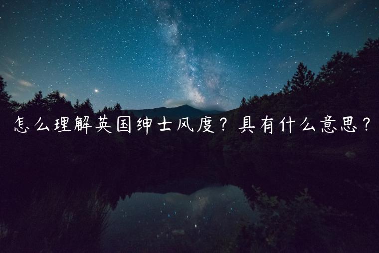 怎么理解英國紳士風(fēng)度？具有什么意思？