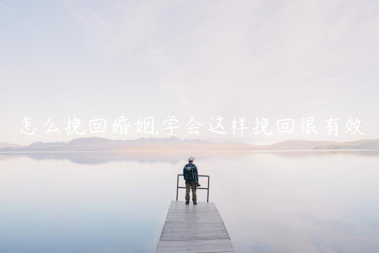 怎么挽回婚姻,學(xué)會這樣挽回很有效