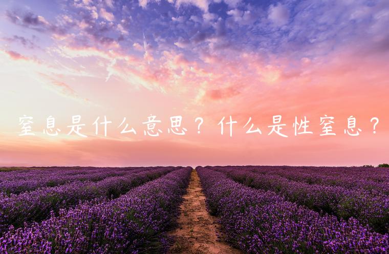 窒息是什么意思？什么是性窒息？