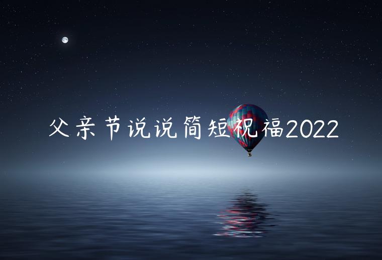 父親節(jié)說說簡短祝福2022