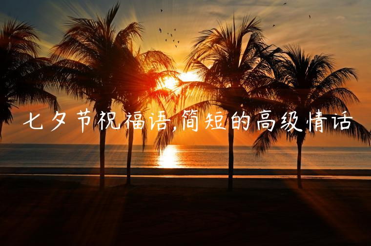 七夕節(jié)祝福語(yǔ),簡(jiǎn)短的高級(jí)情話