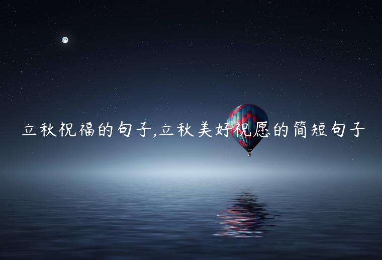 立秋祝福的句子,立秋美好祝愿的簡(jiǎn)短句子