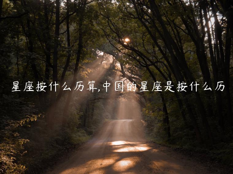 星座按什么歷算,中國(guó)的星座是按什么歷