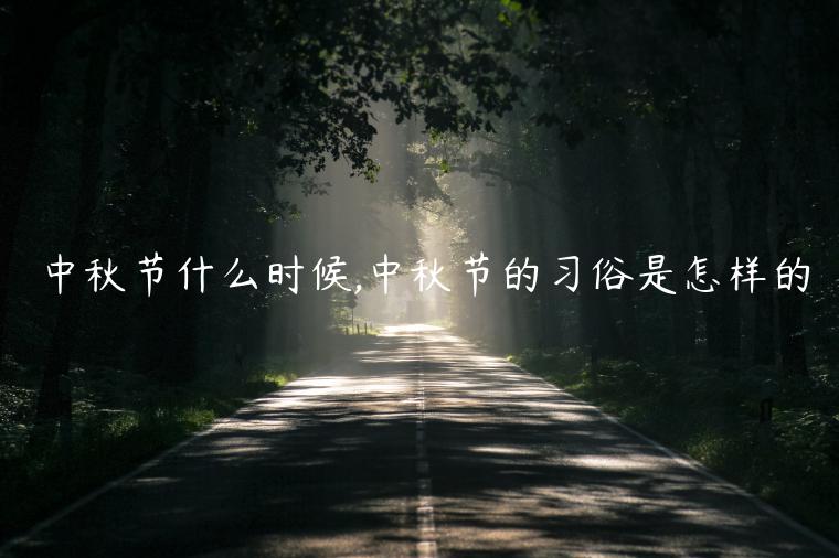 中秋節(jié)什么時(shí)候,中秋節(jié)的習(xí)俗是怎樣的