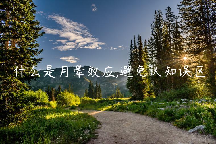 什么是月暈效應(yīng),避免認知誤區(qū)