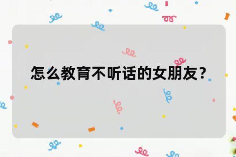 女朋友不聽(tīng)話(huà)該怎么辦？