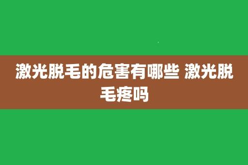 做激光脫毛有哪些副作用(做激光脫毛有哪些副作用和危害)